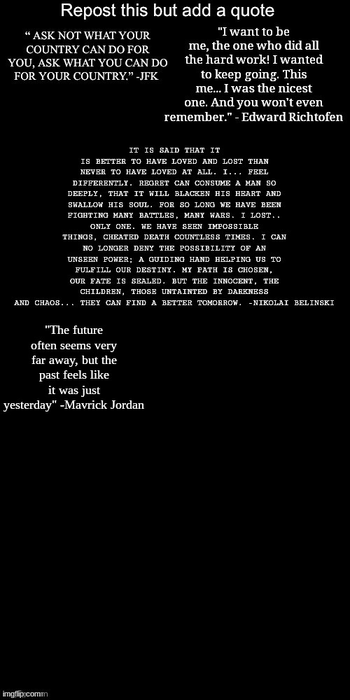 I wish I was aloud to add more than one quote- I have so many good ones!! | "The future often seems very far away, but the past feels like it was just yesterday" -Mavrick Jordan | made w/ Imgflip meme maker