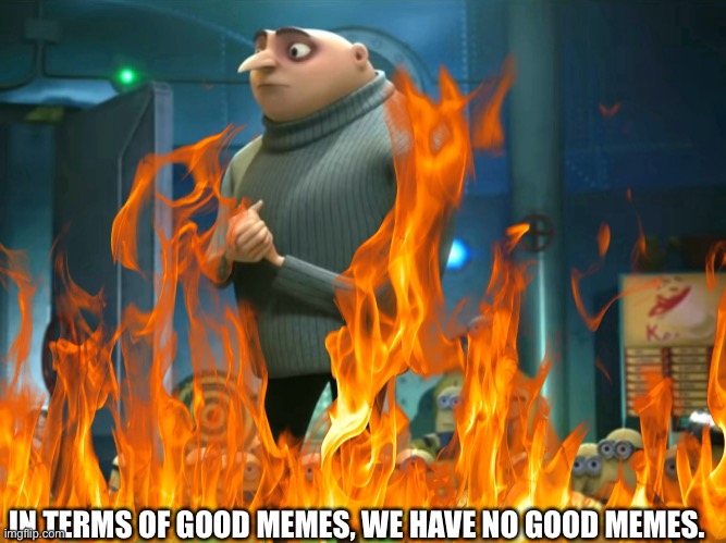 IN TERMS OF GOOD MEMES, WE HAVE NO GOOD MEMES. | made w/ Imgflip meme maker