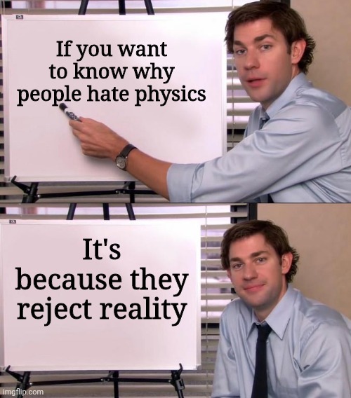 Physics | If you want to know why people hate physics; It's because they reject reality | image tagged in jim halpert explains | made w/ Imgflip meme maker