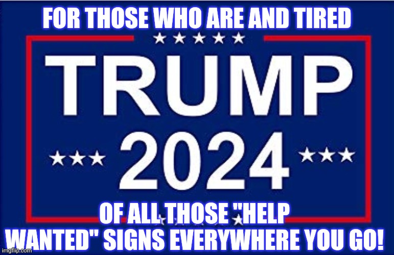 Such an eyesore | FOR THOSE WHO ARE AND TIRED; OF ALL THOSE "HELP WANTED" SIGNS EVERYWHERE YOU GO! | image tagged in conservatives,liberals,trump,joe biden | made w/ Imgflip meme maker
