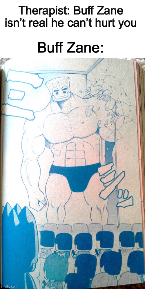 Therapist: Buff Zane isn’t real he can’t hurt you; Buff Zane: | made w/ Imgflip meme maker