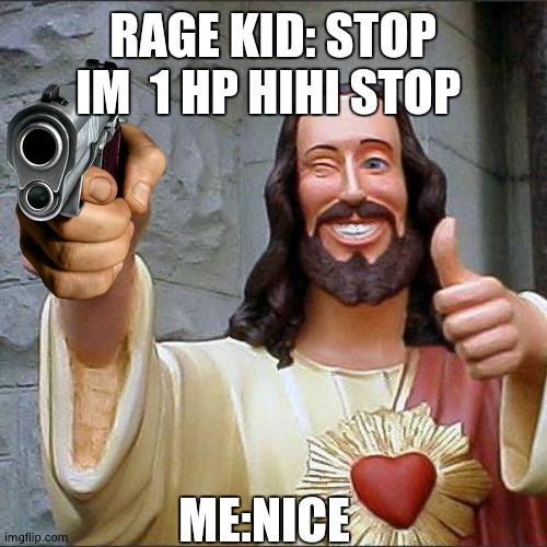 col da rage kid dies | RAGE KID: STOP IM  1 HP HIHI STOP; ME:NICE | image tagged in memes,buddy christ | made w/ Imgflip meme maker