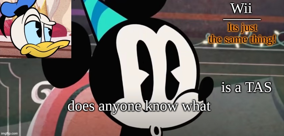 wii tempo for me | is a TAS; does anyone know what | image tagged in wii tempo for me | made w/ Imgflip meme maker