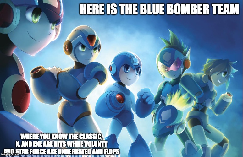 Mega Man Blue Bomber Team | HERE IS THE BLUE BOMBER TEAM; WHERE YOU KNOW THE CLASSIC, X, AND EXE ARE HITS WHILE VOLUNTT AND STAR FORCE ARE UNDERRATED AND FLOPS | image tagged in memes,megaman,megaman x,megaman legends,megaman battle network,megaman star force | made w/ Imgflip meme maker