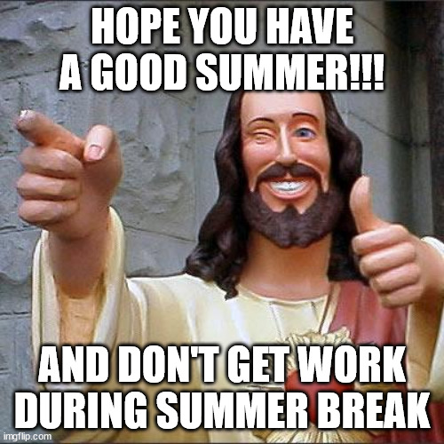 Buddy Christ Wants No Homework During Summer Vacation | HOPE YOU HAVE A GOOD SUMMER!!! AND DON'T GET WORK DURING SUMMER BREAK | image tagged in memes,buddy christ | made w/ Imgflip meme maker