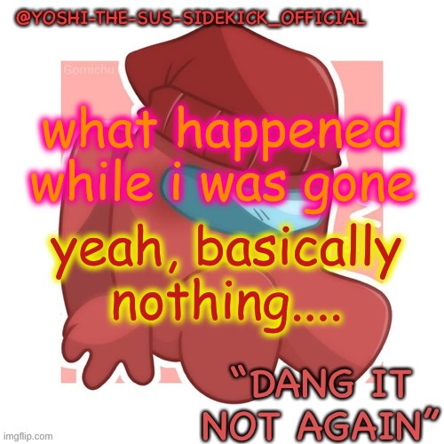 Yoshi-The-Sus-Sidekick_Official's Gametoons Player Temp | what happened while i was gone; yeah, basically nothing.... | image tagged in yoshi-the-sus-sidekick_official's gametoons player temp | made w/ Imgflip meme maker