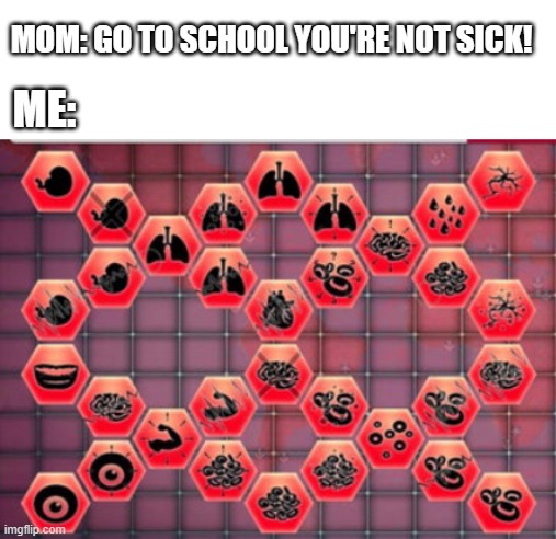 Max Symptoms | MOM: GO TO SCHOOL YOU'RE NOT SICK! ME: | image tagged in max symptoms,plague inc,plague,sick | made w/ Imgflip meme maker