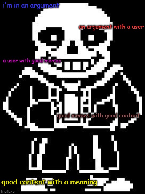 Hello | i'm in an argument; an argument with a user; a user with good memes; good memes with good content; good content with a meaning | image tagged in undertale sans | made w/ Imgflip meme maker