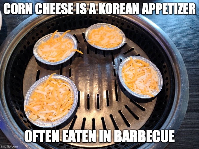Corn Cheese | CORN CHEESE IS A KOREAN APPETIZER; OFTEN EATEN IN BARBECUE | image tagged in food,memes | made w/ Imgflip meme maker