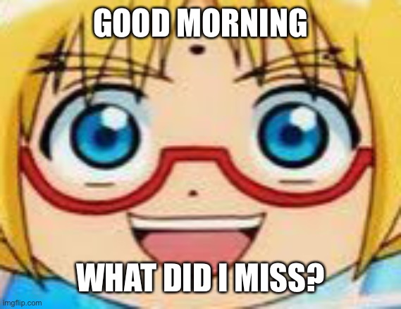 *ironically still awake and want to screw up on sleep schedule again and again* | GOOD MORNING; WHAT DID I MISS? | image tagged in epic | made w/ Imgflip meme maker