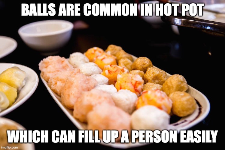 Balls | BALLS ARE COMMON IN HOT POT; WHICH CAN FILL UP A PERSON EASILY | image tagged in food,memes | made w/ Imgflip meme maker