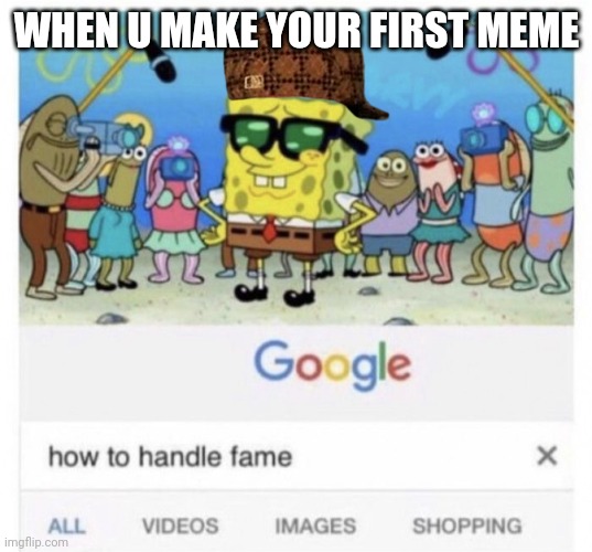 Ikr | WHEN U MAKE YOUR FIRST MEME | image tagged in how to handle fame | made w/ Imgflip meme maker