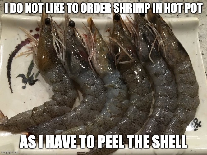 Shrimp | I DO NOT LIKE TO ORDER SHRIMP IN HOT POT; AS I HAVE TO PEEL THE SHELL | image tagged in food,seafood,memes | made w/ Imgflip meme maker