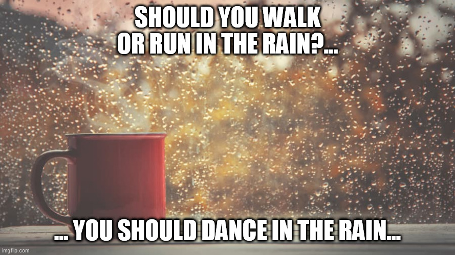 SHOULD YOU WALK OR RUN IN THE RAIN?... ... YOU SHOULD DANCE IN THE RAIN... | image tagged in romance | made w/ Imgflip meme maker