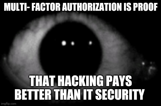 Capitulation | MULTI- FACTOR AUTHORIZATION IS PROOF; THAT HACKING PAYS BETTER THAN IT SECURITY | image tagged in dark net dark webbers b leyeke | made w/ Imgflip meme maker