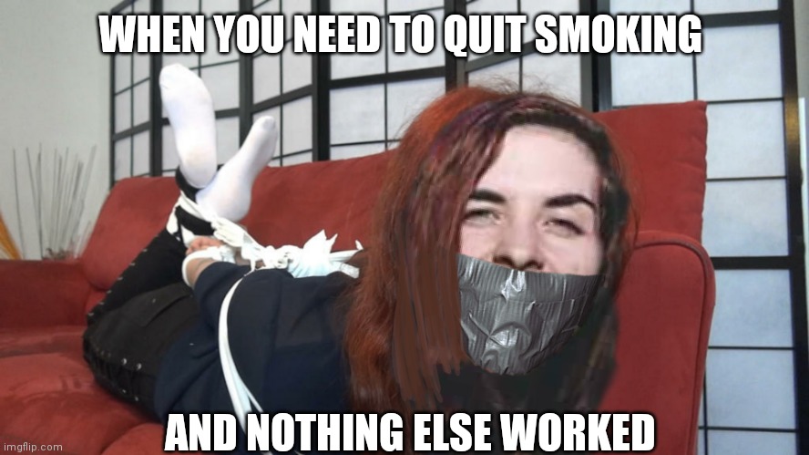 Quit smoking | WHEN YOU NEED TO QUIT SMOKING; AND NOTHING ELSE WORKED | image tagged in tied up,duct tape,smoking | made w/ Imgflip meme maker