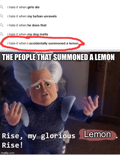 But y tho? | THE PEOPLE THAT SUMMONED A LEMON | image tagged in rise my glorious creation,lemon,megamind,why are you reading this | made w/ Imgflip meme maker