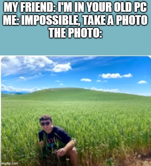 MY FRIEND: I'M IN YOUR OLD PC
ME: IMPOSSIBLE, TAKE A PHOTO
THE PHOTO: | image tagged in windows xp,windows | made w/ Imgflip meme maker