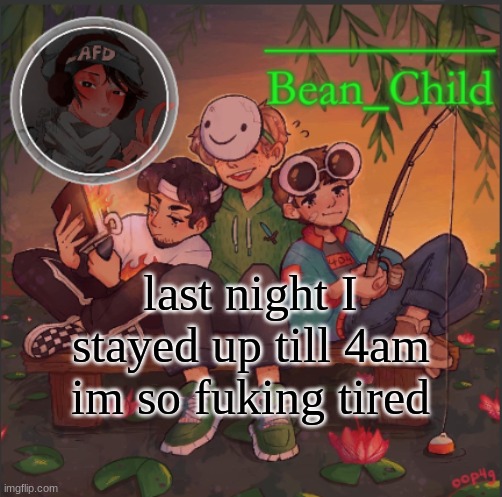 last night I stayed up till 4am im so fuking tired | image tagged in bean_child s dream template | made w/ Imgflip meme maker