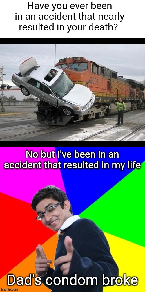 I'm am accident | image tagged in condom,broke,accident,train,car crash | made w/ Imgflip meme maker