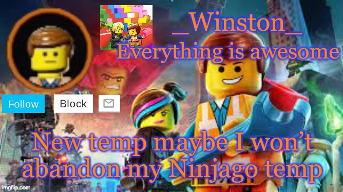 Winston's Lego movie temp | New temp maybe I won’t abandon my Ninjago temp | image tagged in winston's lego movie temp | made w/ Imgflip meme maker