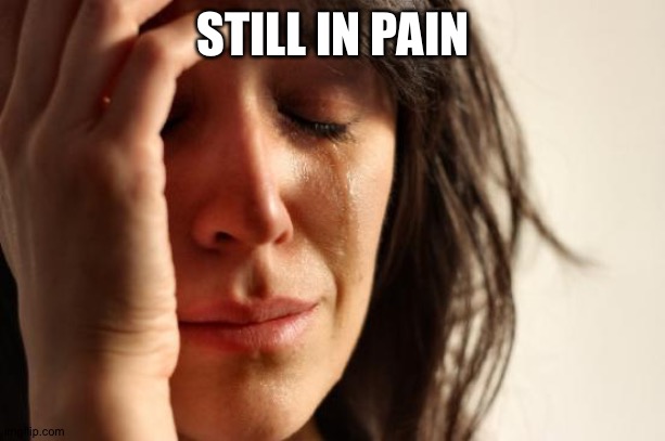 First World Problems | STILL IN PAIN | image tagged in memes,first world problems | made w/ Imgflip meme maker