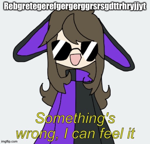 . | Rebgretegerefgergerggrsrsgdttrhryjjyt | image tagged in shiyuyu | made w/ Imgflip meme maker