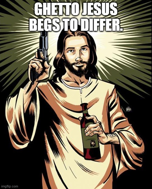 Ghetto Jesus Meme | GHETTO JESUS BEGS TO DIFFER. | image tagged in memes,ghetto jesus | made w/ Imgflip meme maker