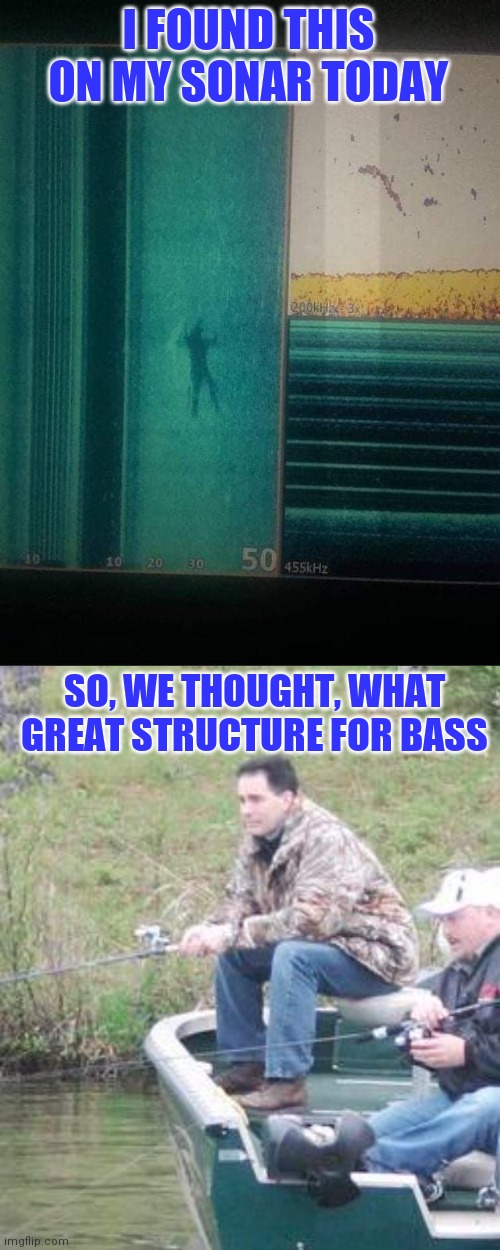 Looking for structure |  I FOUND THIS ON MY SONAR TODAY; SO, WE THOUGHT, WHAT GREAT STRUCTURE FOR BASS | image tagged in dumbasses,all about that bass | made w/ Imgflip meme maker