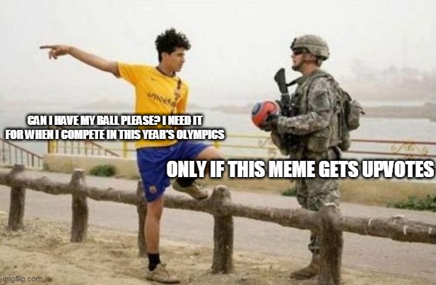 Fifa E Call Of Duty Meme | CAN I HAVE MY BALL PLEASE? I NEED IT FOR WHEN I COMPETE IN THIS YEAR'S OLYMPICS; ONLY IF THIS MEME GETS UPVOTES | image tagged in memes,fifa e call of duty | made w/ Imgflip meme maker
