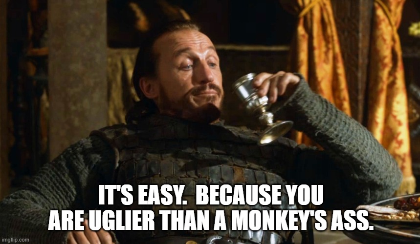 Bronnin' Ain't Easy | IT'S EASY.  BECAUSE YOU ARE UGLIER THAN A MONKEY'S ASS. | image tagged in bronnin' ain't easy | made w/ Imgflip meme maker