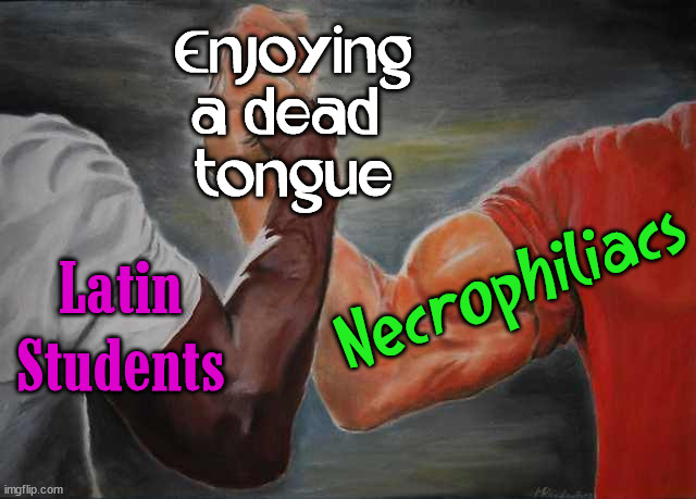 Arm wrestling meme template | Enjoying a dead 
tongue; Necrophiliacs; Latin
Students | image tagged in arm wrestling meme template,dark humor | made w/ Imgflip meme maker