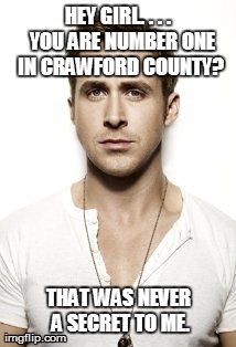 Ryan Gosling Meme | HEY GIRL. . . . 
YOU ARE NUMBER ONE IN CRAWFORD COUNTY? THAT WAS NEVER A SECRET TO ME. | image tagged in memes,ryan gosling | made w/ Imgflip meme maker
