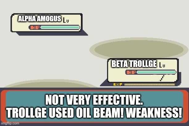 Pokemon Battle | ALPHA AMOGUS BETA TROLLGE NOT VERY EFFECTIVE. TROLLGE USED OIL BEAM! WEAKNESS! | image tagged in pokemon battle | made w/ Imgflip meme maker