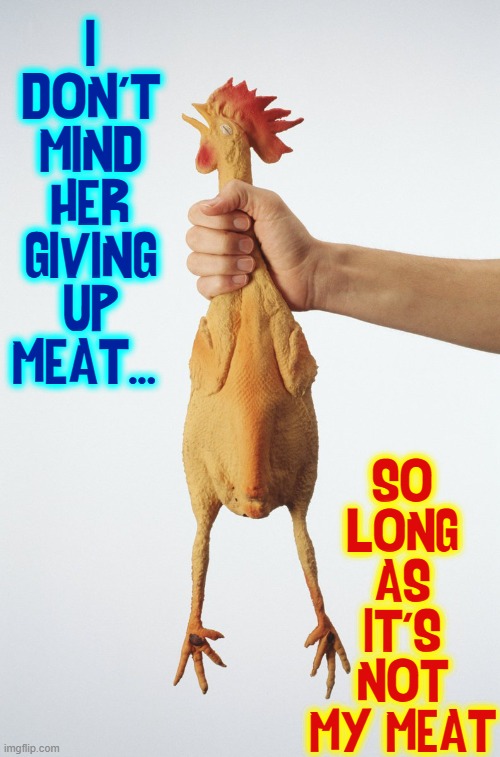 Things to consider if your girl turns... "VEGAN" | I DON'T MIND HER GIVING UP MEAT... SO LONG AS IT'S NOT MY MEAT | image tagged in vince vance,memes,rubber chicken,meat,vegan,vegetarian | made w/ Imgflip meme maker