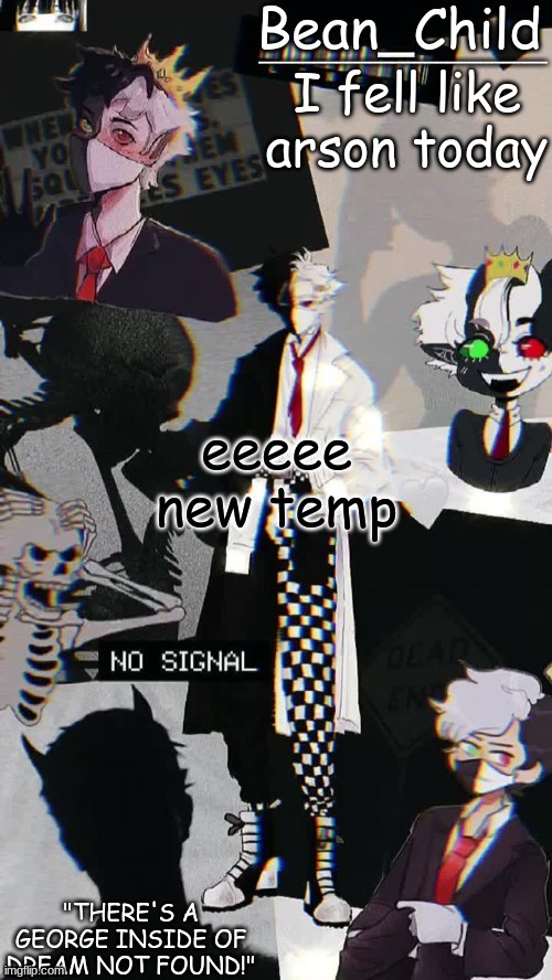 I fell like arson today; eeeee new temp | image tagged in beans raboo temp geoege | made w/ Imgflip meme maker