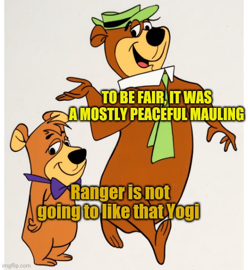 Ranger is not going to like that Yogi TO BE FAIR, IT WAS A MOSTLY PEACEFUL MAULING | made w/ Imgflip meme maker