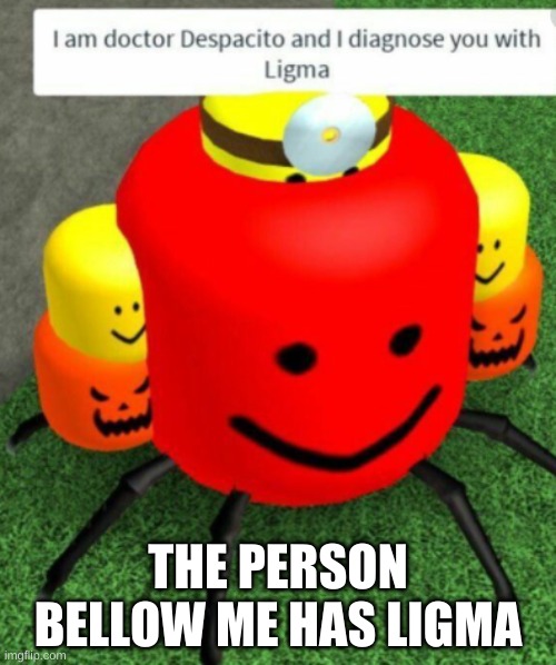 ligma | THE PERSON BELLOW ME HAS LIGMA | image tagged in ligma | made w/ Imgflip meme maker