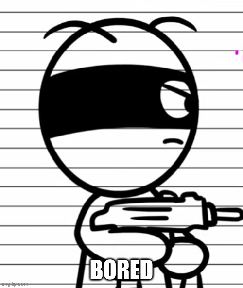 Jekoos 1 but he has a gun | BORED | image tagged in jekoos 1 but he has a gun | made w/ Imgflip meme maker