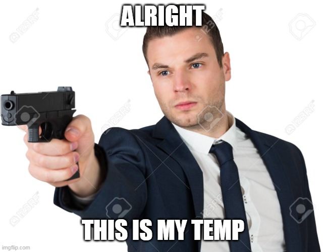 Man pointing gun | ALRIGHT; THIS IS MY TEMP | image tagged in man pointing gun | made w/ Imgflip meme maker