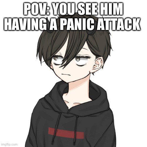 POV: YOU SEE HIM HAVING A PANIC ATTACK | made w/ Imgflip meme maker