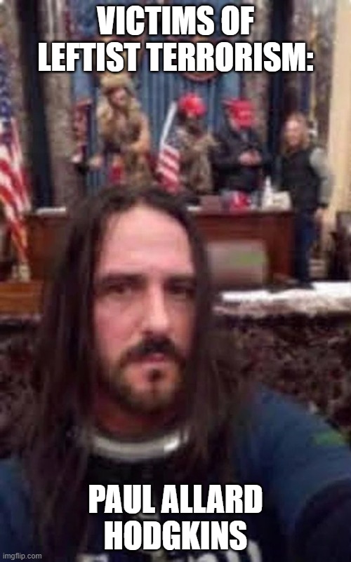 Victims of Leftist Terrorism: Paul Allard Hodgkins | VICTIMS OF LEFTIST TERRORISM:; PAUL ALLARD HODGKINS | image tagged in nwo,leftist terrorism,double standards for white folks | made w/ Imgflip meme maker