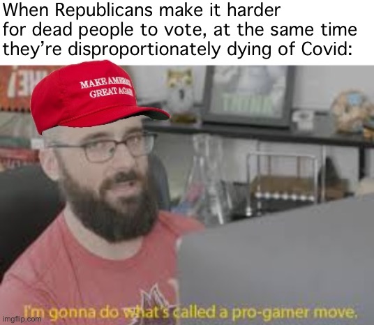 This the direction you want to go, Republicans? Are you sure about that? | When Republicans make it harder for dead people to vote, at the same time they’re disproportionately dying of Covid: | image tagged in maga pro-gamer move,dead voters,voter fraud,election fraud,conservative logic,are you sure about that | made w/ Imgflip meme maker