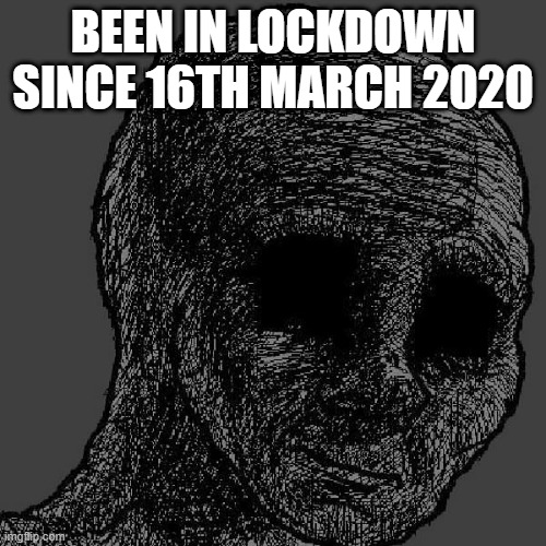 Lockdown Depression | BEEN IN LOCKDOWN SINCE 16TH MARCH 2020 | image tagged in cursed wojak,depression sadness hurt pain anxiety,lockdown,dead inside,no life | made w/ Imgflip meme maker