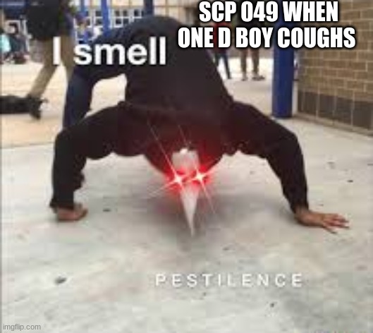 I SMELL PESTILENCE | SCP 049 WHEN ONE D BOY COUGHS | image tagged in i smell pestilence | made w/ Imgflip meme maker