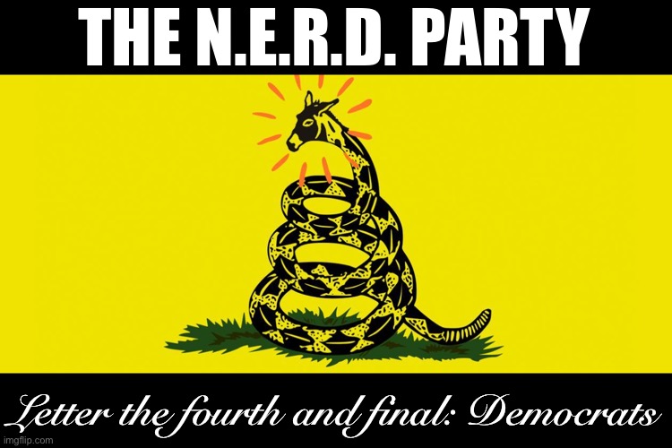 The N.E.R.D. Party scrambles partisan categories in pursuit of the notions of fair play, good fun, and clean government. | THE N.E.R.D. PARTY; Letter the fourth and final: Democrats | image tagged in democrat gadsden flag,the nerd party,nerd party,gadsden flag,bipartisanship,democrats | made w/ Imgflip meme maker