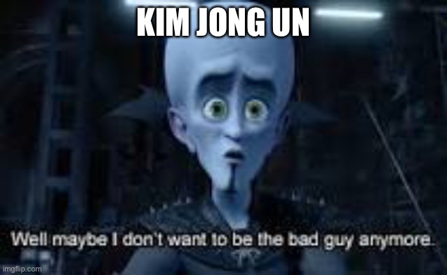 Well Maybe I don't wanna be the bad guy anymore | KIM JONG UN | image tagged in well maybe i don't wanna be the bad guy anymore | made w/ Imgflip meme maker