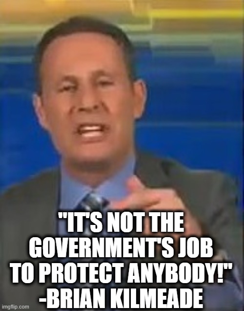 Fox & Turds | "IT'S NOT THE GOVERNMENT'S JOB TO PROTECT ANYBODY!"
-BRIAN KILMEADE | image tagged in fox news,idiots,masks,government,news,stupid | made w/ Imgflip meme maker
