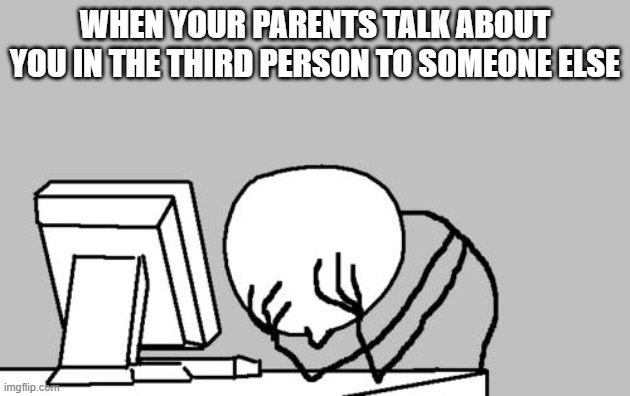 Computer Guy Facepalm |  WHEN YOUR PARENTS TALK ABOUT YOU IN THE THIRD PERSON TO SOMEONE ELSE | image tagged in memes,computer guy facepalm,funny,relateable | made w/ Imgflip meme maker