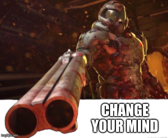 Doom dislikes you | CHANGE YOUR MIND | image tagged in doom dislikes you | made w/ Imgflip meme maker